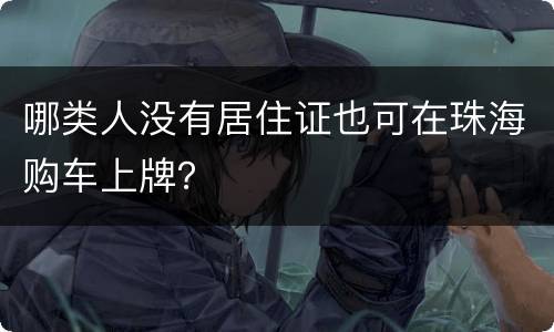 哪类人没有居住证也可在珠海购车上牌？