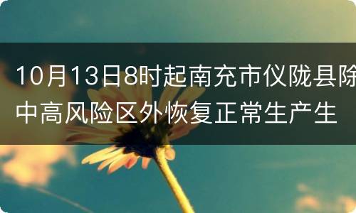 10月13日8时起南充市仪陇县除中高风险区外恢复正常生产生活秩序