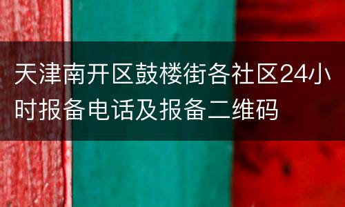天津南开区鼓楼街各社区24小时报备电话及报备二维码