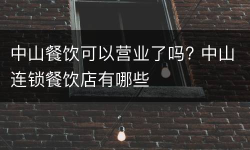 中山餐饮可以营业了吗? 中山连锁餐饮店有哪些