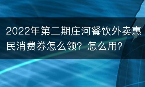 2022年第二期庄河餐饮外卖惠民消费券怎么领？怎么用？