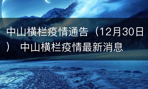 中山横栏疫情通告（12月30日） 中山横栏疫情最新消息