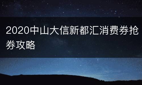 2020中山大信新都汇消费券抢券攻略