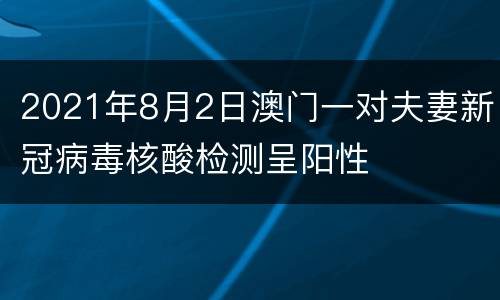2021年8月2日澳门一对夫妻新冠病毒核酸检测呈阳性
