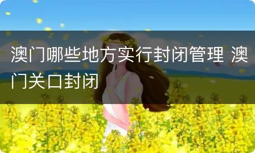 澳门哪些地方实行封闭管理 澳门关口封闭