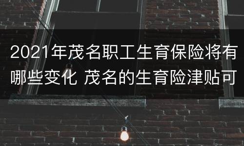 2021年茂名职工生育保险将有哪些变化 茂名的生育险津贴可以领多少