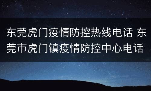 东莞虎门疫情防控热线电话 东莞市虎门镇疫情防控中心电话