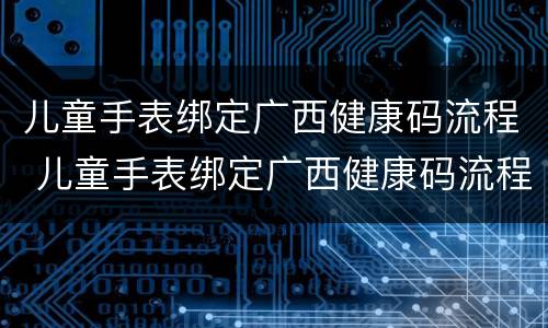 儿童手表绑定广西健康码流程 儿童手表绑定广西健康码流程图片