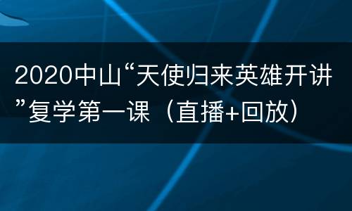 2020中山“天使归来英雄开讲”复学第一课（直播+回放）