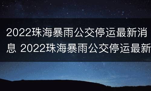 2022珠海暴雨公交停运最新消息 2022珠海暴雨公交停运最新消息视频