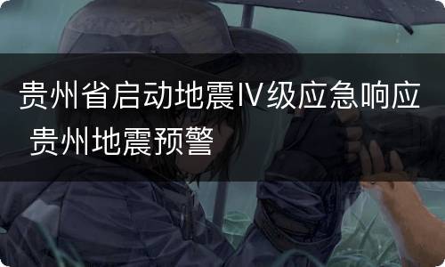 贵州省启动地震Ⅳ级应急响应 贵州地震预警