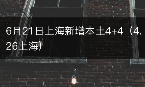 6月21日上海新增本土4+4（4.26上海）
