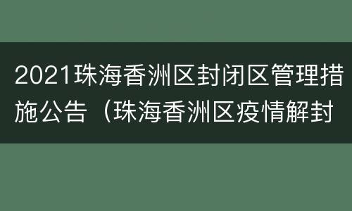 2021珠海香洲区封闭区管理措施公告（珠海香洲区疫情解封了吗）