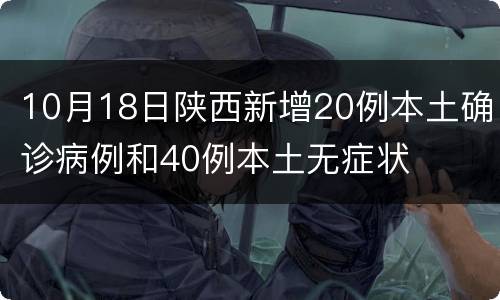 10月18日陕西新增20例本土确诊病例和40例本土无症状
