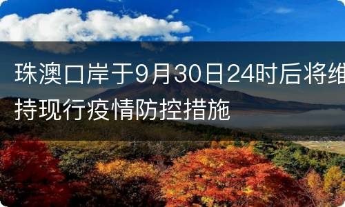 珠澳口岸于9月30日24时后将维持现行疫情防控措施