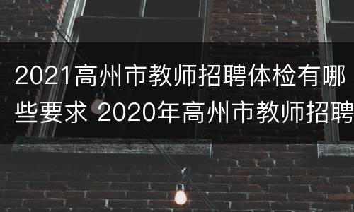 2021高州市教师招聘体检有哪些要求 2020年高州市教师招聘体检