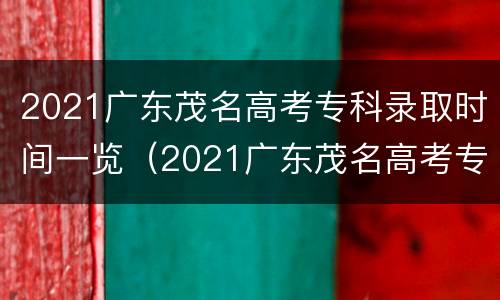 2021广东茂名高考专科录取时间一览（2021广东茂名高考专科录取时间一览表图片）