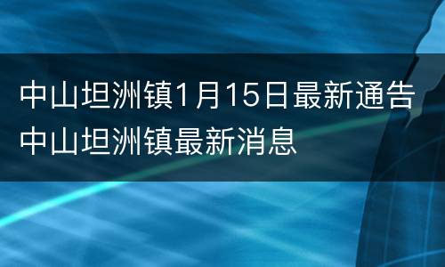 中山坦洲镇1月15日最新通告 中山坦洲镇最新消息