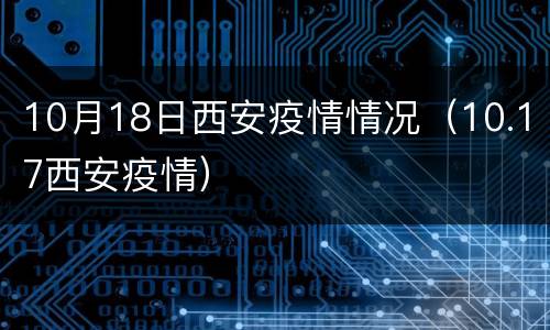 10月18日西安疫情情况（10.17西安疫情）