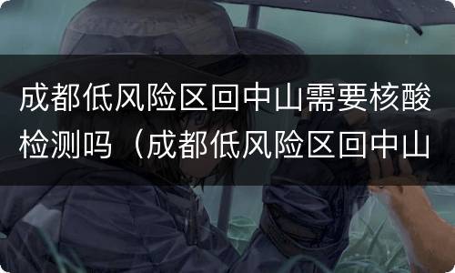成都低风险区回中山需要核酸检测吗（成都低风险区回中山需要核酸检测吗）