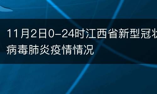 11月2日0-24时江西省新型冠状病毒肺炎疫情情况