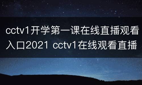 cctv1开学第一课在线直播观看入口2021 cctv1在线观看直播《开学第一课》2021