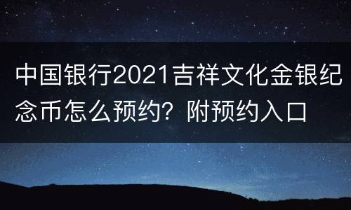 中国银行2021吉祥文化金银纪念币怎么预约？附预约入口