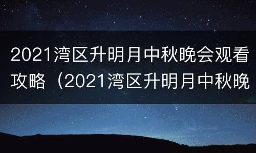 2021湾区升明月中秋晚会观看攻略（2021湾区升明月中秋晚会地点）