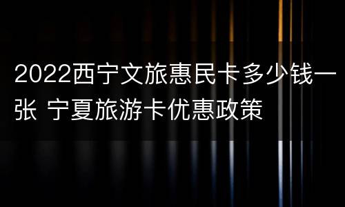 2022西宁文旅惠民卡多少钱一张 宁夏旅游卡优惠政策