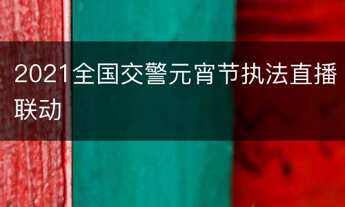 2021全国交警元宵节执法直播联动