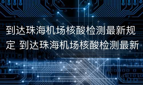 到达珠海机场核酸检测最新规定 到达珠海机场核酸检测最新规定要求
