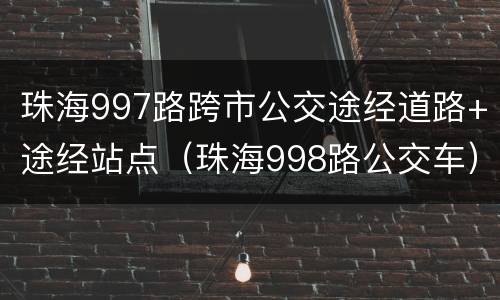 珠海997路跨市公交途经道路+途经站点（珠海998路公交车）