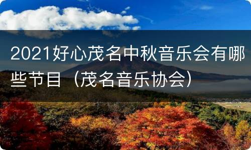 2021好心茂名中秋音乐会有哪些节目（茂名音乐协会）