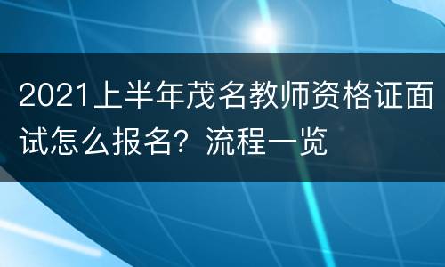 2021上半年茂名教师资格证面试怎么报名？流程一览