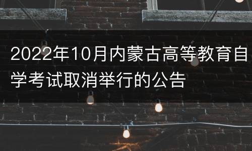2022年10月内蒙古高等教育自学考试取消举行的公告