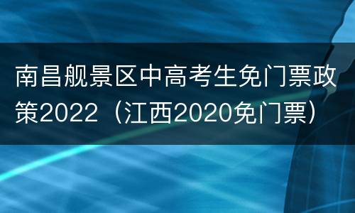 南昌舰景区中高考生免门票政策2022（江西2020免门票）