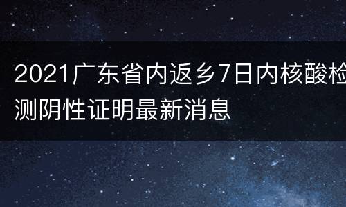 2021广东省内返乡7日内核酸检测阴性证明最新消息