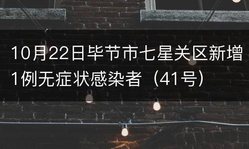 10月22日毕节市七星关区新增1例无症状感染者（41号）