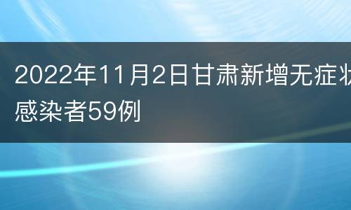 2022年11月2日甘肃新增无症状感染者59例