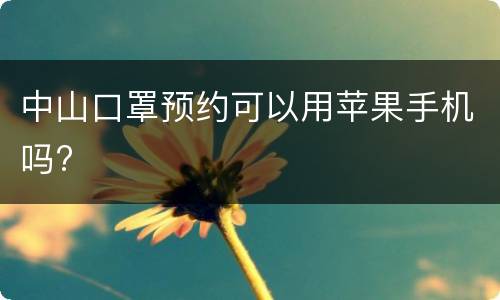 中山口罩预约可以用苹果手机吗?