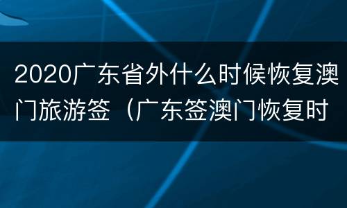 2020广东省外什么时候恢复澳门旅游签（广东签澳门恢复时间）