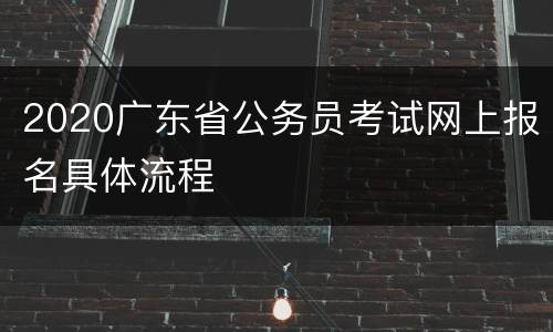 2020广东省公务员考试网上报名具体流程