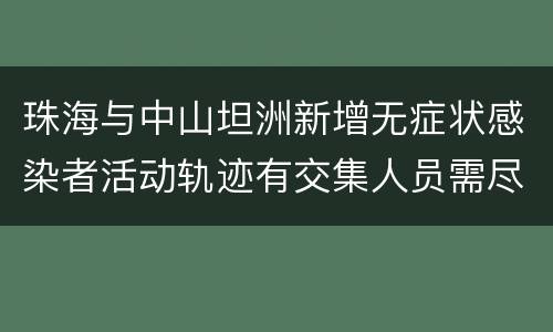 珠海与中山坦洲新增无症状感染者活动轨迹有交集人员需尽快核酸检测