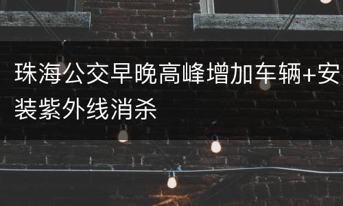 珠海公交早晚高峰增加车辆+安装紫外线消杀