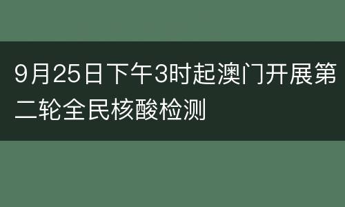 9月25日下午3时起澳门开展第二轮全民核酸检测