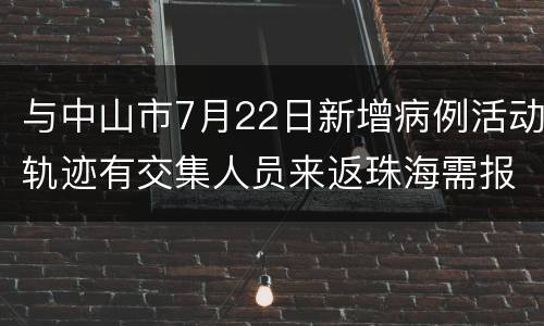 与中山市7月22日新增病例活动轨迹有交集人员来返珠海需报备