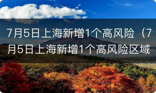 7月5日上海新增1个高风险（7月5日上海新增1个高风险区域）