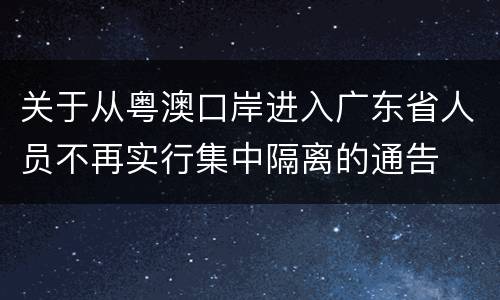 关于从粤澳口岸进入广东省人员不再实行集中隔离的通告