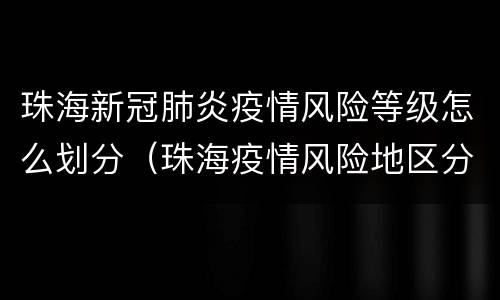 珠海新冠肺炎疫情风险等级怎么划分（珠海疫情风险地区分类表）