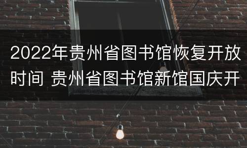 2022年贵州省图书馆恢复开放时间 贵州省图书馆新馆国庆开放时间